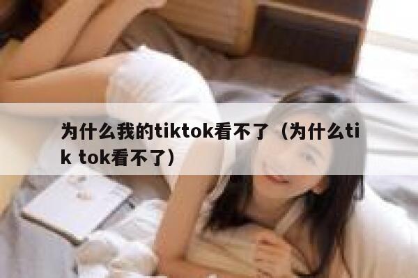 为什么我的tiktok看不了(为什么tik tok看不了) 第1张 为什么我的tiktok看不了(为什么tik tok看不了) 第1张