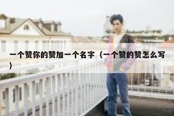 一个赞你的赞加一个名字（一个赞的赞怎么写） 第1张