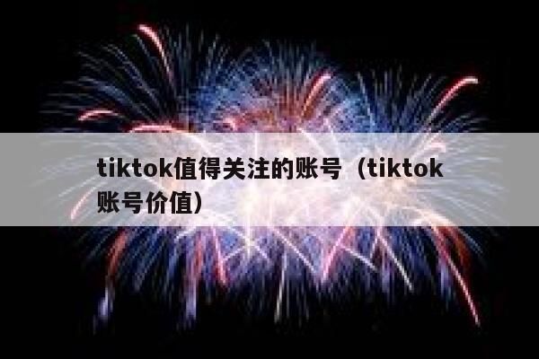 tiktok值得关注的账号（tiktok账号价值） 第1张