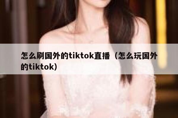 怎么刷国外的tiktok直播（怎么玩国外的tiktok） 第1张