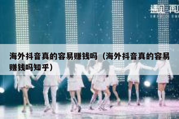 海外抖音真的容易赚钱吗（海外抖音真的容易赚钱吗知乎） 第1张