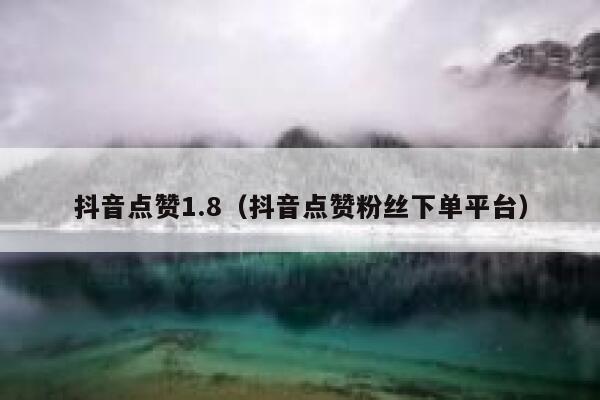 抖音点赞1.8（抖音点赞粉丝下单平台） 第1张