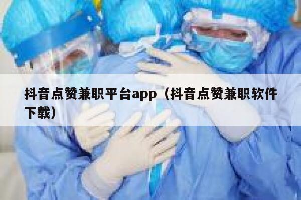 抖音点赞兼职平台app（抖音点赞兼职软件下载） 第1张