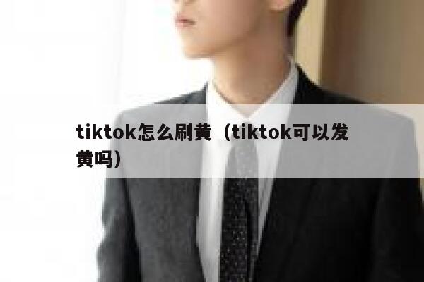 tiktok怎么刷黄（tiktok可以发黄吗） 第1张