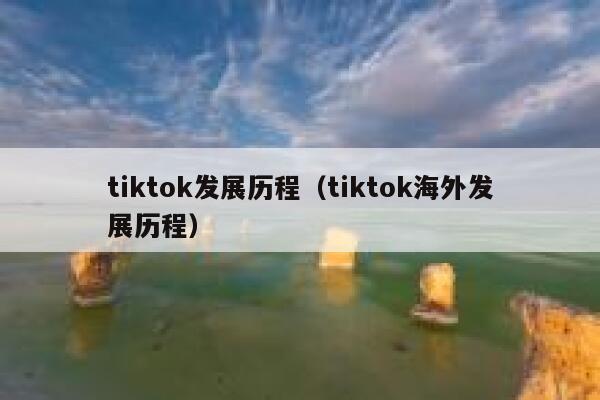 tiktok发展历程(tiktok海外发展历程) 第1张 tiktok发展历程(tiktok海外发展历程) 第1张
