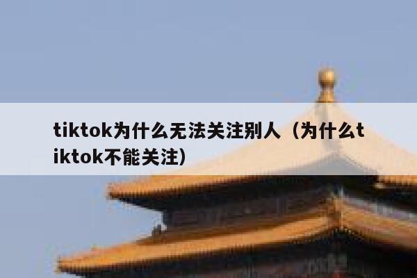 tiktok为什么无法关注别人（为什么tiktok不能关注） 第1张