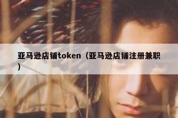 亚马逊店铺token（亚马逊店铺注册兼职） 第1张