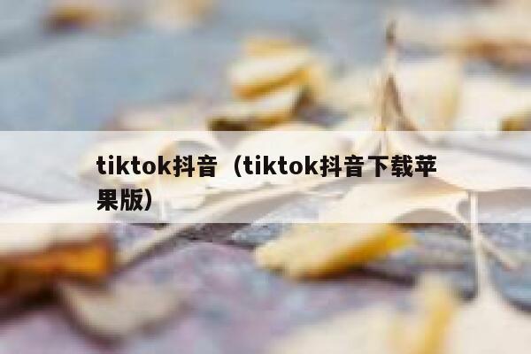 tiktok抖音（tiktok抖音下载苹果版） 第1张