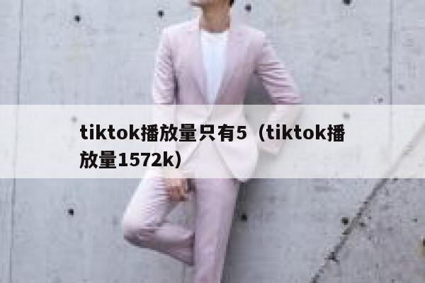 tiktok播放量只有5（tiktok播放量1572k） 第1张