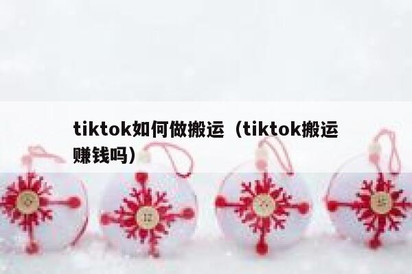 tiktok如何做搬运(tiktok搬运赚钱吗) 第1张 tiktok如何做搬运(tiktok搬运赚钱吗) 第1张