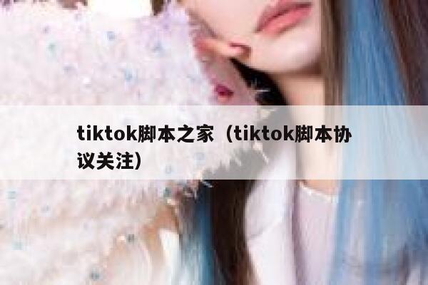 tiktok脚本之家（tiktok脚本协议关注） 第1张