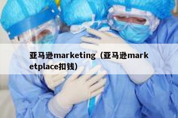亚马逊marketing（亚马逊marketplace扣钱） 第1张