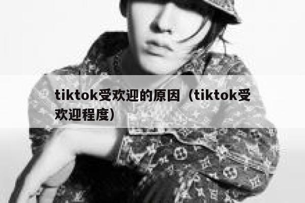 tiktok受欢迎的原因（tiktok受欢迎程度） 第1张