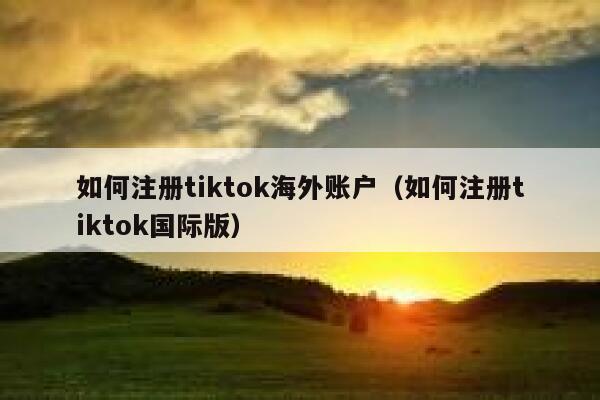 如何注册tiktok海外账户(如何注册tiktok国际版) 第1张 如何注册tiktok海外账户(如何注册tiktok国际版) 第1张