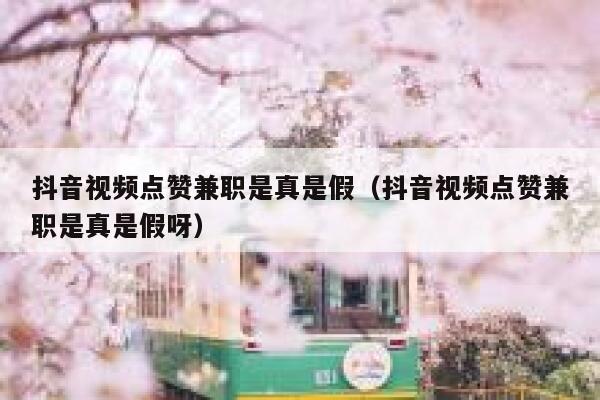 抖音视频点赞兼职是真是假（抖音视频点赞兼职是真是假呀） 第1张