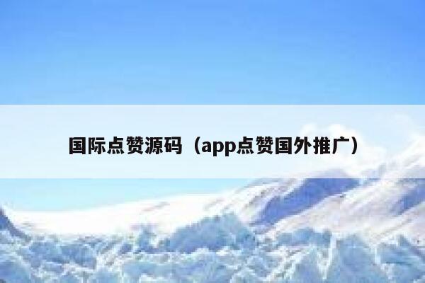 国际点赞源码（app点赞国外推广） 第1张