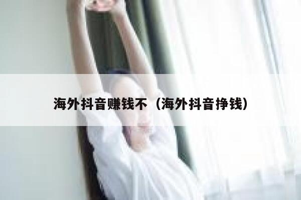 海外抖音赚钱不（海外抖音挣钱） 第1张