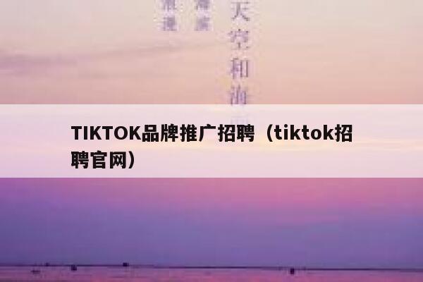 TIKTOK品牌推广招聘（tiktok招聘官网） 第1张