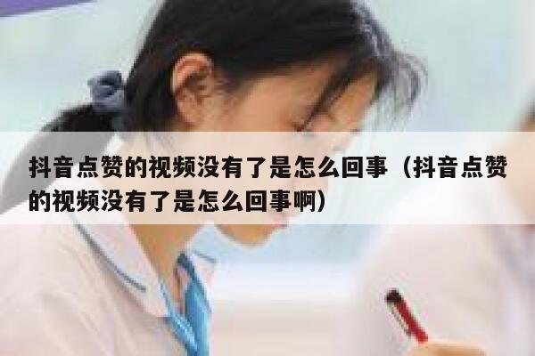 抖音点赞的视频没有了是怎么回事（抖音点赞的视频没有了是怎么回事啊） 第1张