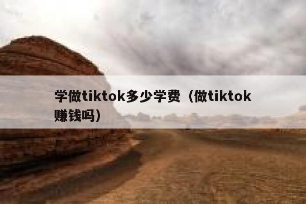 学做tiktok多少学费（做tiktok赚钱吗） 第1张