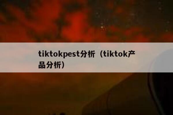 tiktokpest分析（tiktok产品分析） 第1张