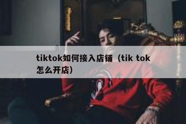 tiktok如何接入店铺（tik tok怎么开店） 第1张