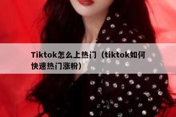 Tiktok怎么上热门（tiktok如何快速热门涨粉） 第1张
