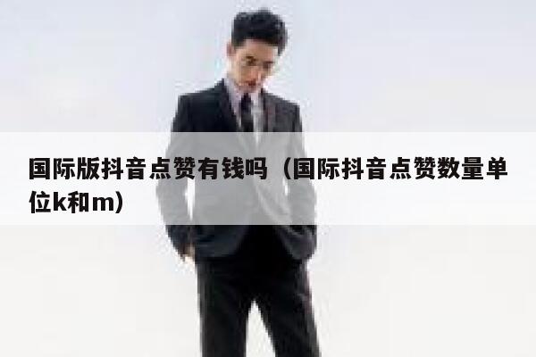 国际版抖音点赞有钱吗（国际抖音点赞数量单位k和m） 第1张