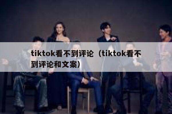 tiktok看不到评论（tiktok看不到评论和文案） 第1张