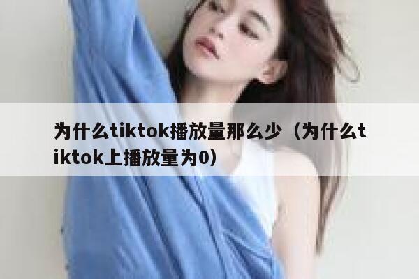 为什么tiktok播放量那么少（为什么tiktok上播放量为0） 第1张