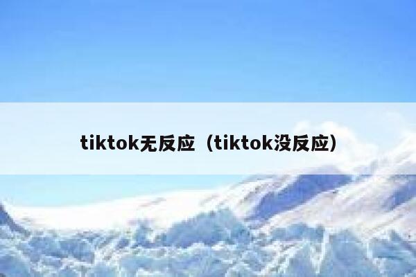 tiktok无反应（tiktok没反应） 第1张