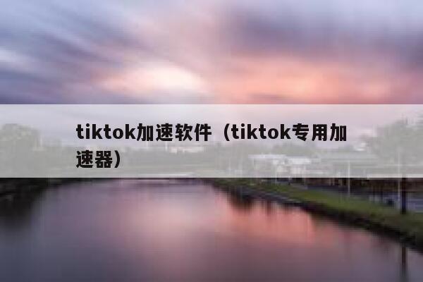 tiktok加速软件（tiktok专用加速器） 第1张