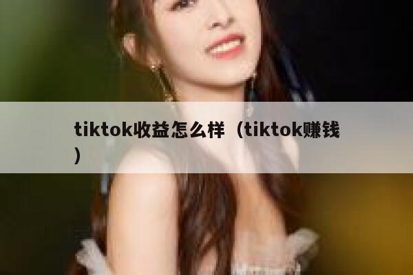 tiktok收益怎么样（tiktok赚钱） 第1张