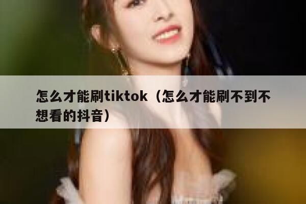 怎么才能刷tiktok（怎么才能刷不到不想看的抖音） 第1张