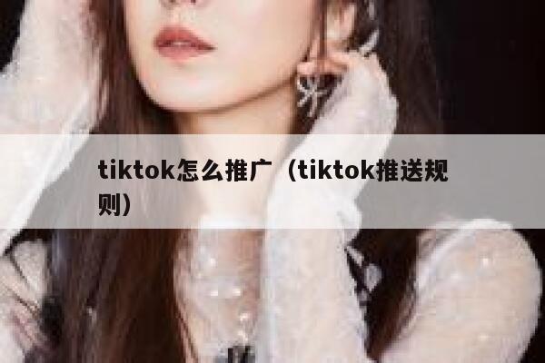 tiktok怎么推广（tiktok推送规则） 第1张