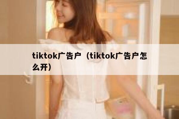 tiktok广告户（tiktok广告户怎么开） 第1张
