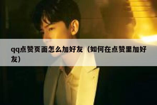 qq点赞页面怎么加好友（如何在点赞里加好友） 第1张