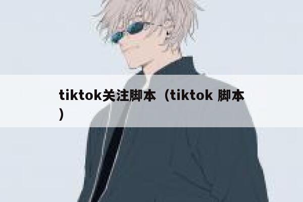 tiktok关注脚本（tiktok 脚本） 第1张