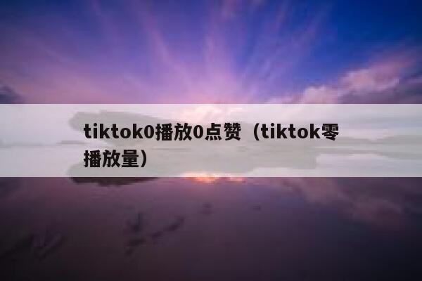 tiktok0播放0点赞（tiktok零播放量） 第1张