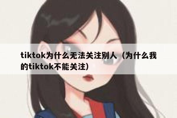 tiktok为什么无法关注别人（为什么我的tiktok不能关注） 第1张