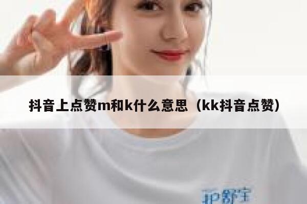 抖音上点赞m和k什么意思（kk抖音点赞） 第1张