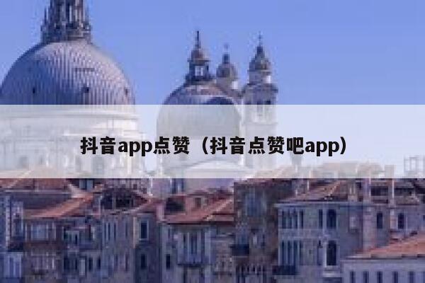 抖音app点赞（抖音点赞吧app） 第1张