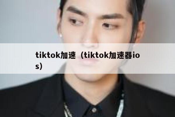 tiktok加速（tiktok加速器ios） 第1张