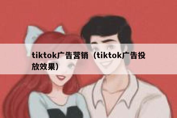 tiktok广告营销（tiktok广告投放效果） 第1张