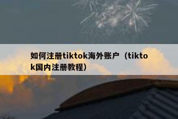 如何注册tiktok海外账户（tiktok国内注册教程） 第1张