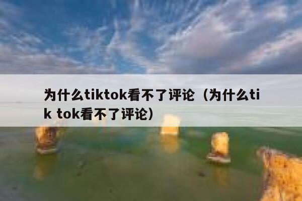 为什么tiktok看不了评论（为什么tik tok看不了评论） 第1张