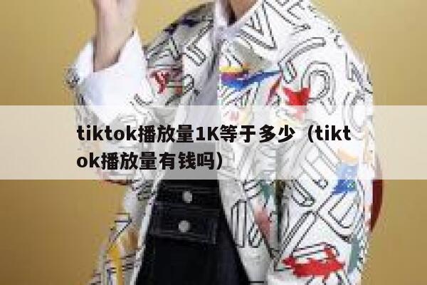 tiktok播放量1K等于多少（tiktok播放量有钱吗） 第1张