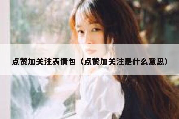 点赞加关注表情包（点赞加关注是什么意思） 第1张
