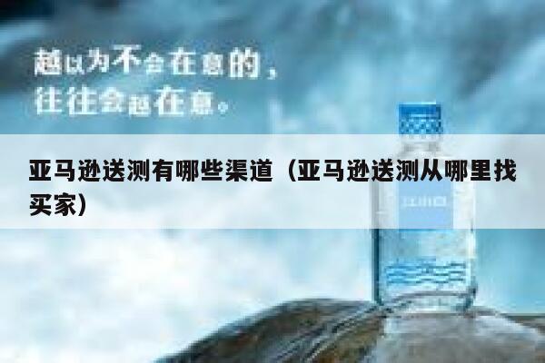 亚马逊送测有哪些渠道（亚马逊送测从哪里找买家） 第1张
