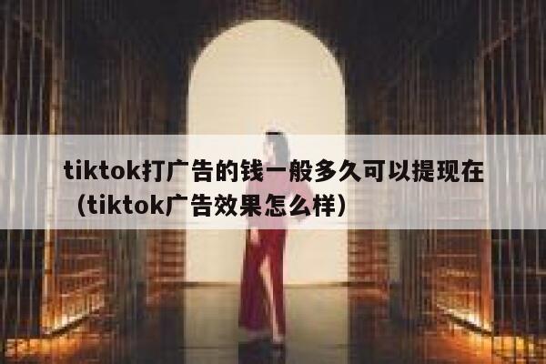 tiktok打广告的钱一般多久可以提现在（tiktok广告效果怎么样） 第1张